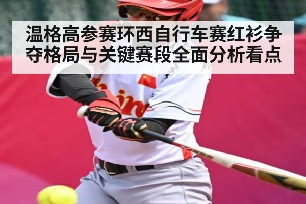 温格高参赛环西自行车赛红衫争夺格局与关键赛段全面分析看点