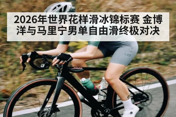2026年世界花样滑冰锦标赛 金博洋与马里宁男单自由滑终极对决